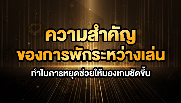 ความสำคัญของการพักระหว่างเล่น: ทำไมการหยุดช่วยให้มองเกมชัดขึ้น